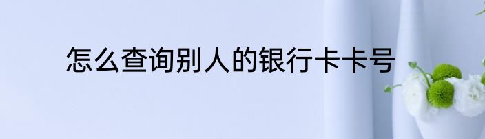 怎么查询别人的银行卡卡号