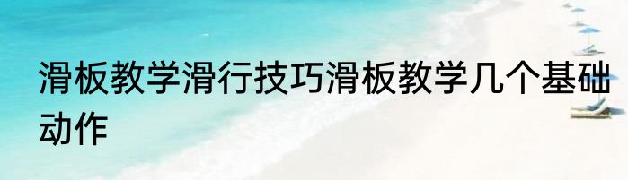 滑板教学滑行技巧滑板教学几个基础动作