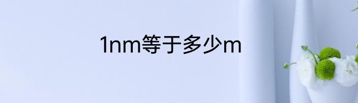 1nm等于多少m