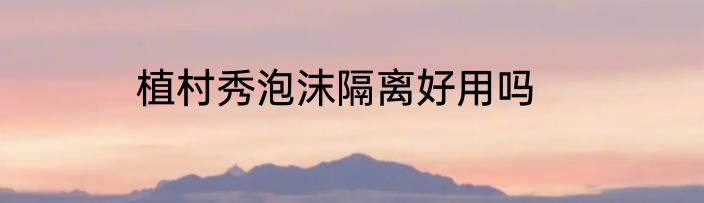 植村秀泡沫隔离好用吗