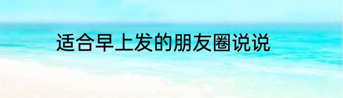 适合早上发的朋友圈说说