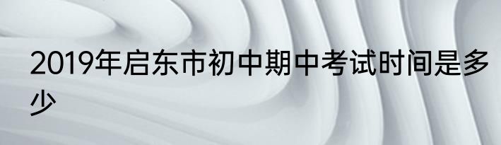 2019年启东市初中期中考试时间是多少