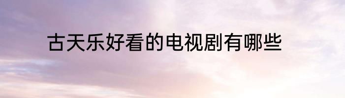 古天乐好看的电视剧有哪些