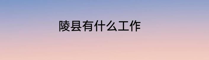 陵县有什么工作