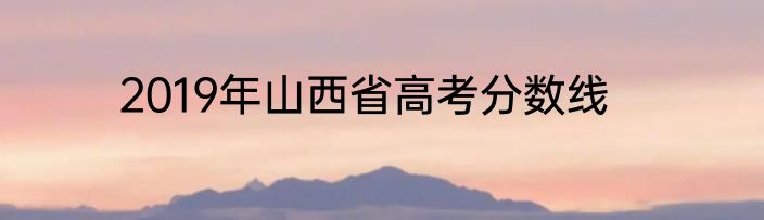 2019年山西省高考分数线