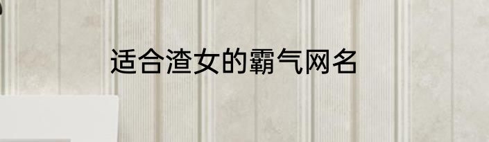 适合渣女的霸气网名