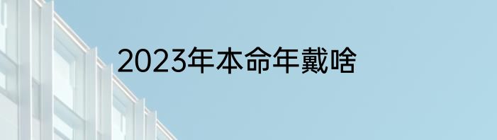 2023年本命年戴啥