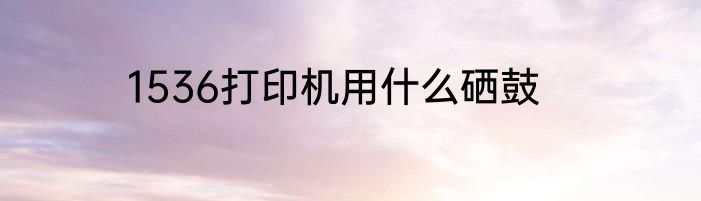 1536打印机用什么硒鼓