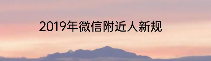 2019年微信附近人新规