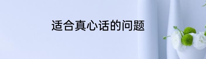 适合真心话的问题