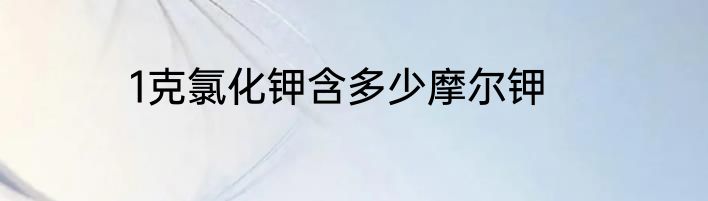 1克氯化钾含多少摩尔钾