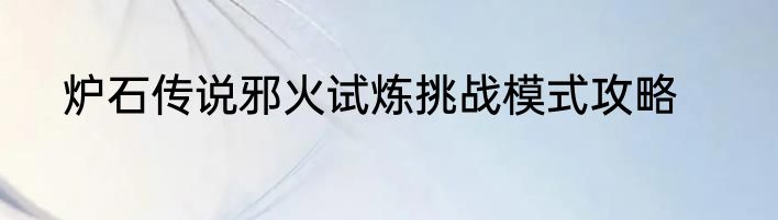 炉石传说邪火试炼挑战模式攻略