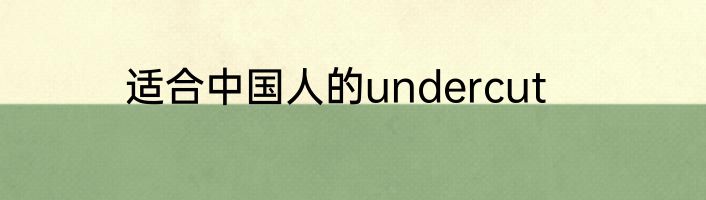 适合中国人的undercut