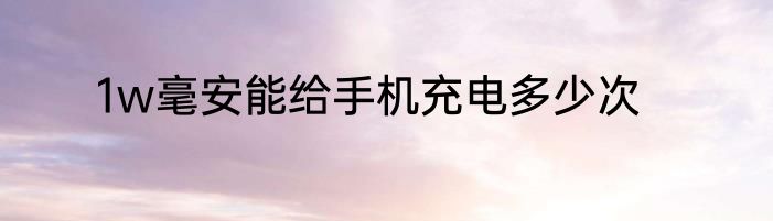 1w毫安能给手机充电多少次
