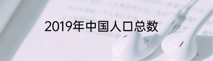 2019年中国人口总数