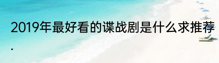 2019年最好看的谍战剧是什么求推荐.