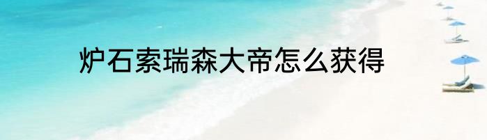 炉石索瑞森大帝怎么获得