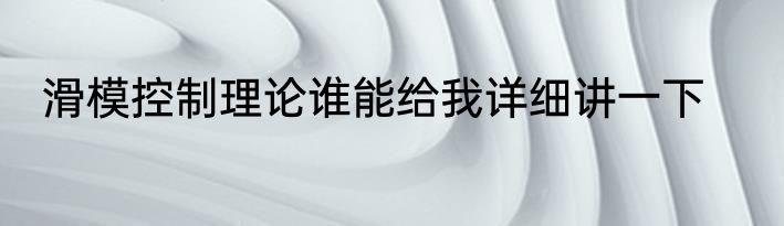 滑模控制理论谁能给我详细讲一下