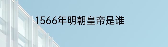 1566年明朝皇帝是谁