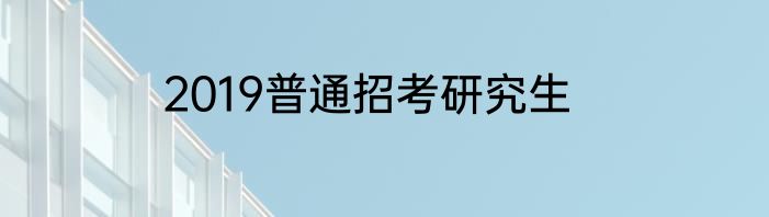 2019普通招考研究生