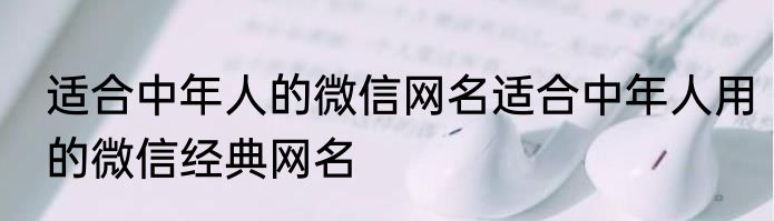 适合中年人的微信网名适合中年人用的微信经典网名