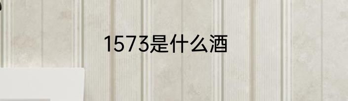 1573是什么酒