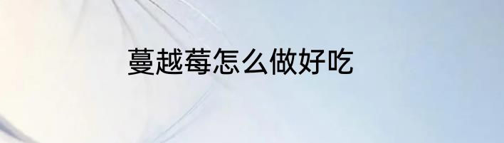 蔓越莓怎么做好吃