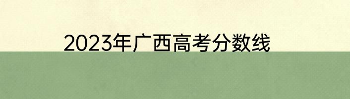 2023年广西高考分数线
