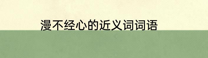 漫不经心的近义词词语