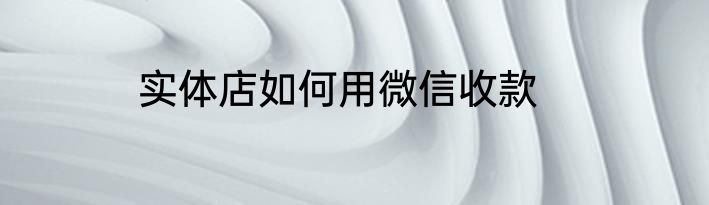 实体店如何用微信收款