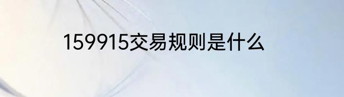 159915交易规则是什么