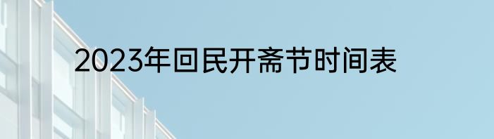2023年回民开斋节时间表