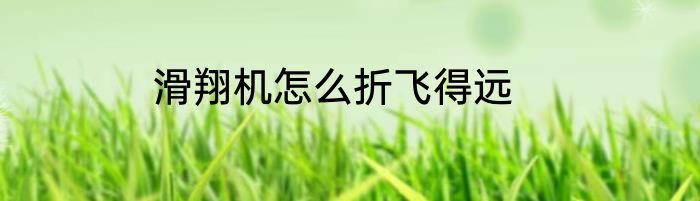 滑翔机怎么折飞得远