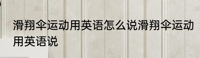 滑翔伞运动用英语怎么说滑翔伞运动用英语说