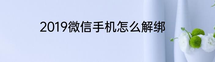 2019微信手机怎么解绑