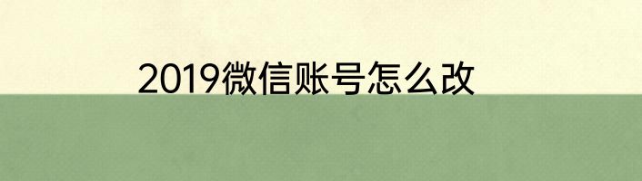 2019微信账号怎么改