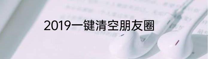 2019一键清空朋友圈