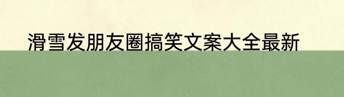 滑雪发朋友圈搞笑文案大全最新