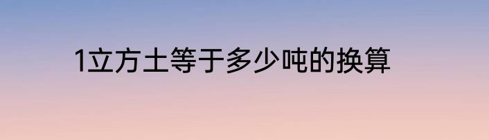 1立方土等于多少吨的换算
