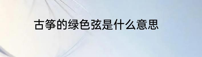 古筝的绿色弦是什么意思