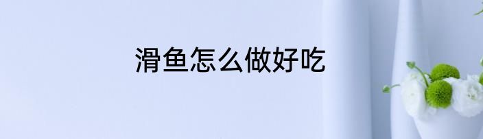 滑鱼怎么做好吃