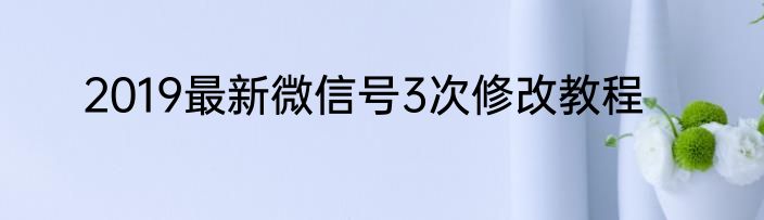 2019最新微信号3次修改教程