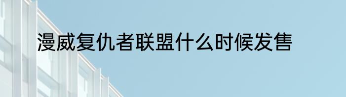 漫威复仇者联盟什么时候发售
