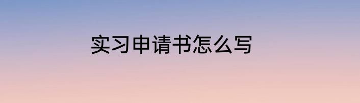 实习申请书怎么写