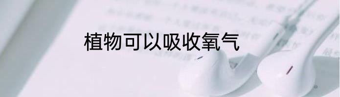 植物可以吸收氧气