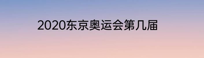 2020东京奥运会第几届