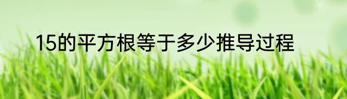 15的平方根等于多少推导过程