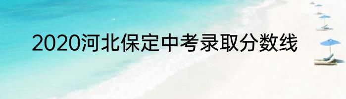 2020河北保定中考录取分数线