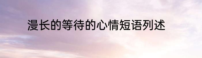 漫长的等待的心情短语列述