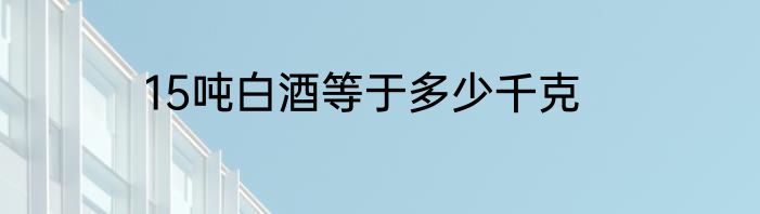 15吨白酒等于多少千克